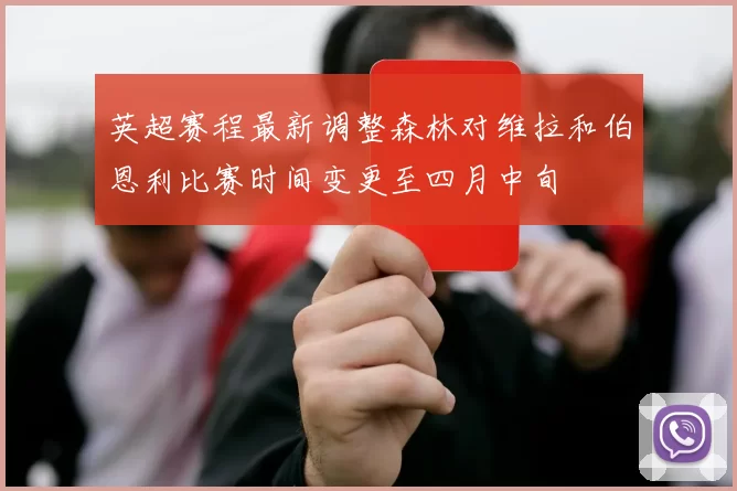 英超赛程最新调整森林对维拉和伯恩利比赛时间变更至四月中旬