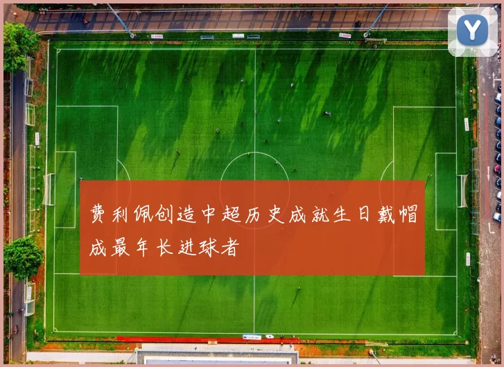 费利佩创造中超历史成就生日戴帽成最年长进球者