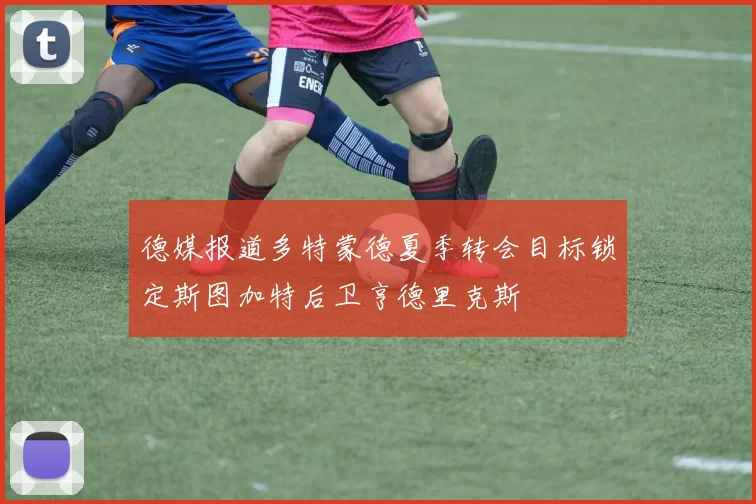 德媒报道多特蒙德夏季转会目标锁定斯图加特后卫亨德里克斯