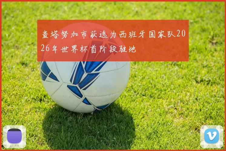 查塔努加市获选为西班牙国家队2026年世界杯首阶段驻地