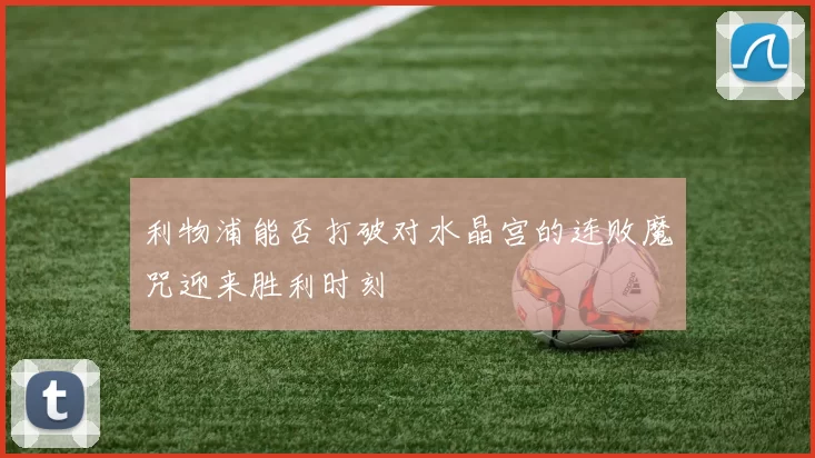 利物浦能否打破对水晶宫的连败魔咒迎来胜利时刻