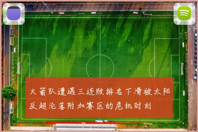 火箭队遭遇三连败排名下滑被太阳反超沦落附加赛区的危机时刻