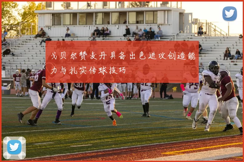 戈贝尔赞麦丹具备出色进攻创造能力与扎实传球技巧