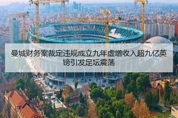 曼城财务案裁定违规成立九年虚增收入超九亿英镑引发足坛震荡